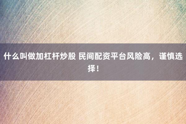 什么叫做加杠杆炒股 民间配资平台风险高，谨慎选择！