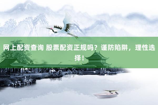 网上配资查询 股票配资正规吗？谨防陷阱，理性选择！