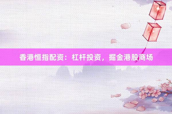 香港恒指配资：杠杆投资，掘金港股商场
