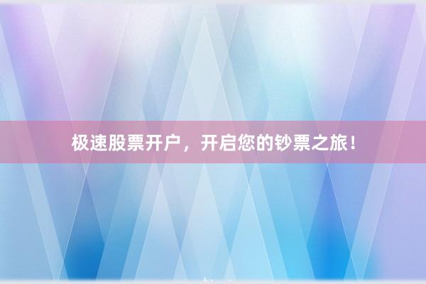 极速股票开户，开启您的钞票之旅！