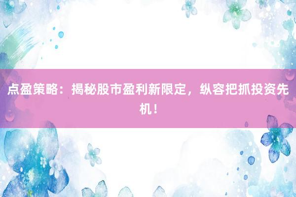 点盈策略：揭秘股市盈利新限定，纵容把抓投资先机！