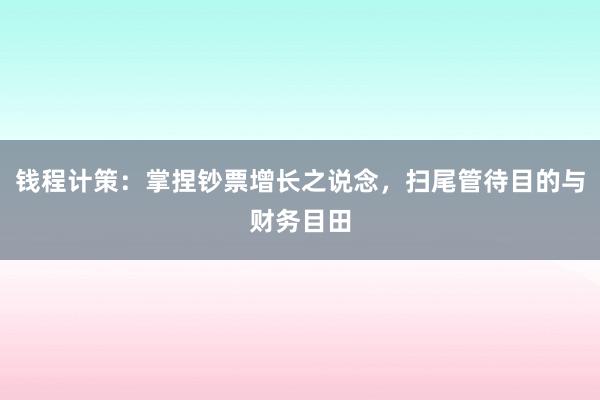 钱程计策：掌捏钞票增长之说念，扫尾管待目的与财务目田
