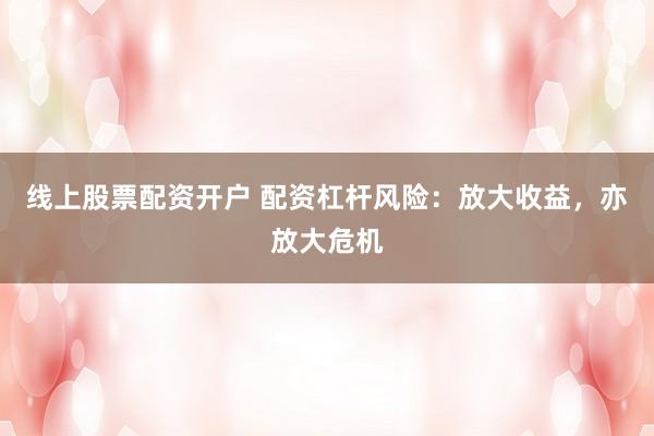 线上股票配资开户 配资杠杆风险：放大收益，亦放大危机