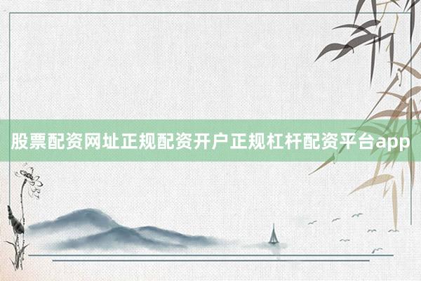 股票配资网址正规配资开户正规杠杆配资平台app