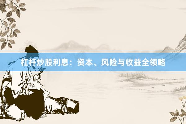 杠杆炒股利息：资本、风险与收益全领略