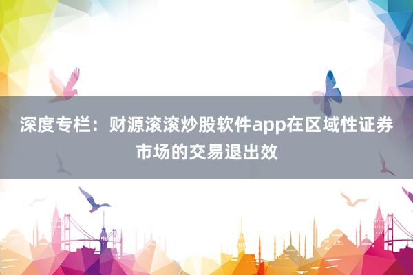 深度专栏：财源滚滚炒股软件app在区域性证券市场的交易退出效