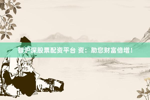 智沪深股票配资平台 资：助您财富倍增！