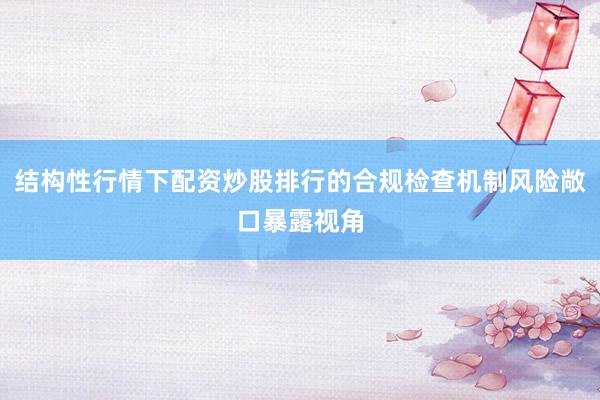 结构性行情下配资炒股排行的合规检查机制风险敞口暴露视角