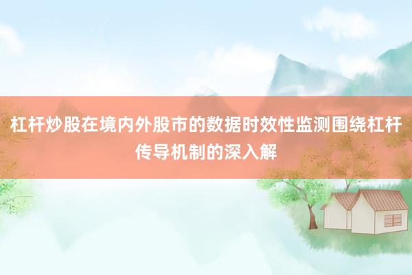 杠杆炒股在境内外股市的数据时效性监测围绕杠杆传导机制的深入解