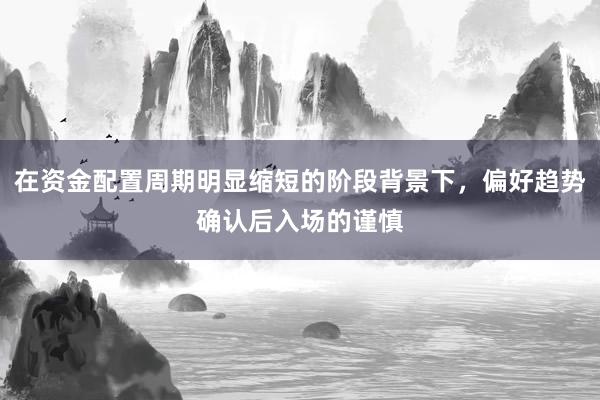 在资金配置周期明显缩短的阶段背景下，偏好趋势确认后入场的谨慎