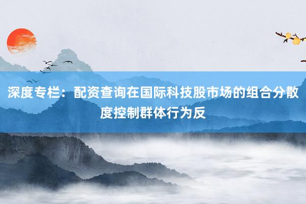 深度专栏：配资查询在国际科技股市场的组合分散度控制群体行为反