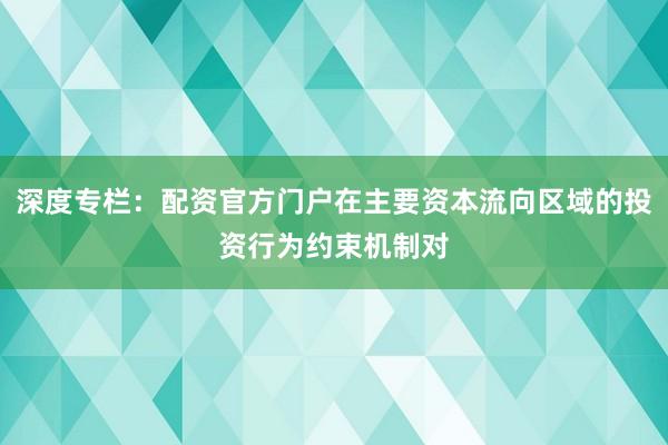 深度专栏：配资官方门户在主要资本流向区域的投资行为约束机制对