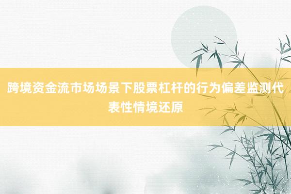 跨境资金流市场场景下股票杠杆的行为偏差监测代表性情境还原