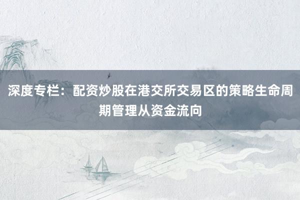 深度专栏：配资炒股在港交所交易区的策略生命周期管理从资金流向
