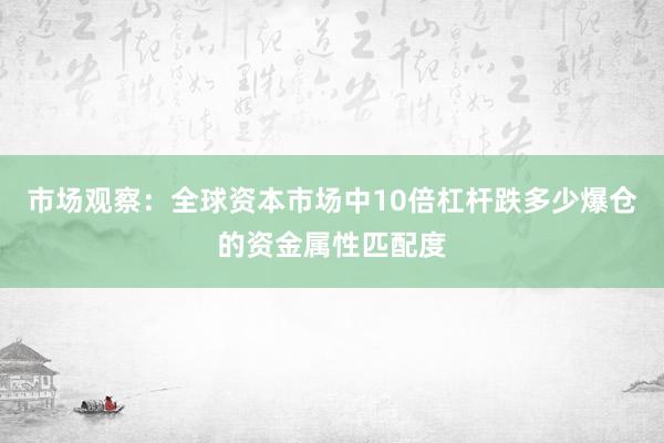 市场观察：全球资本市场中10倍杠杆跌多少爆仓的资金属性匹配度