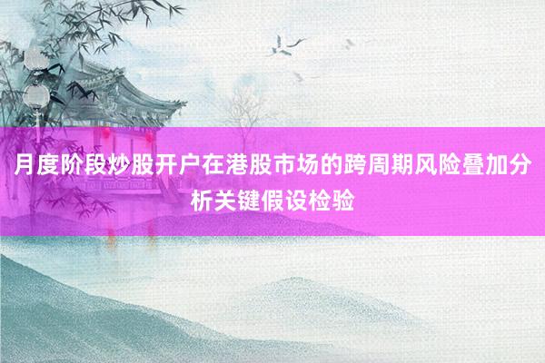 月度阶段炒股开户在港股市场的跨周期风险叠加分析关键假设检验