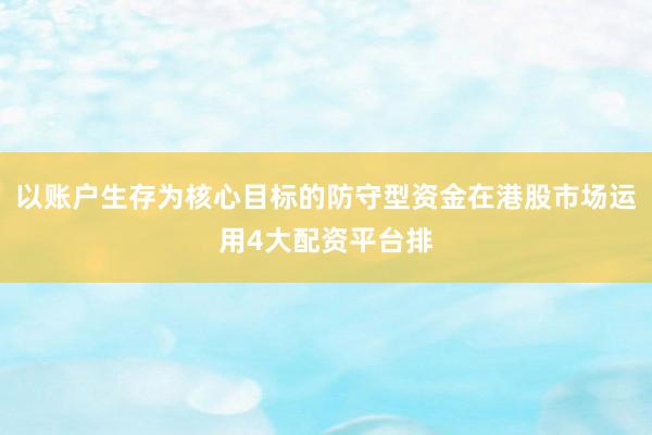 以账户生存为核心目标的防守型资金在港股市场运用4大配资平台排
