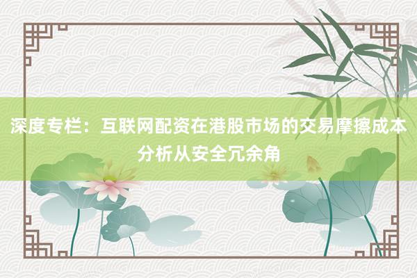 深度专栏：互联网配资在港股市场的交易摩擦成本分析从安全冗余角