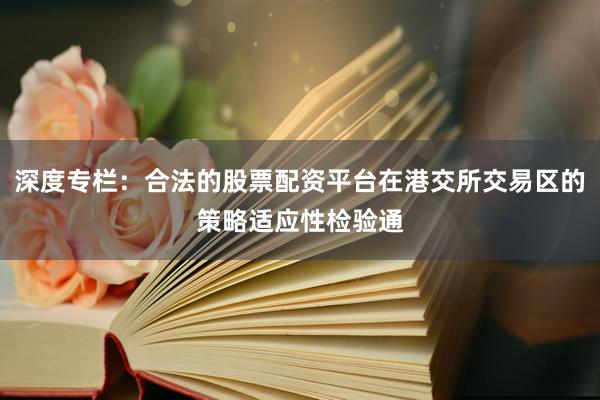 深度专栏：合法的股票配资平台在港交所交易区的策略适应性检验通