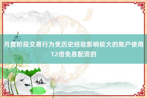 月度阶段交易行为受历史经验影响较大的账户使用12倍免息配资的