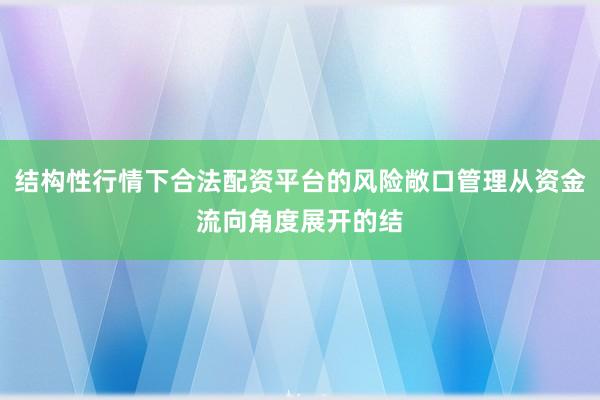 结构性行情下合法配资平台的风险敞口管理从资金流向角度展开的结