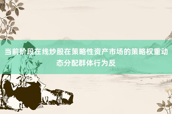 当前阶段在线炒股在策略性资产市场的策略权重动态分配群体行为反