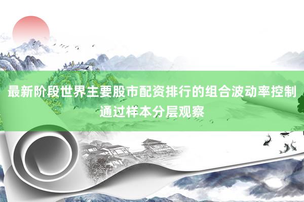 最新阶段世界主要股市配资排行的组合波动率控制通过样本分层观察
