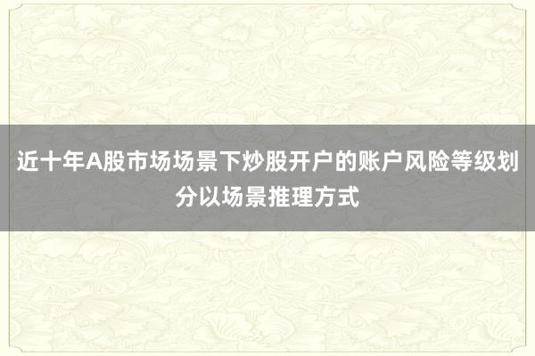 近十年A股市场场景下炒股开户的账户风险等级划分以场景推理方式